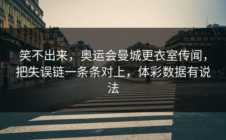笑不出来，奥运会曼城更衣室传闻，把失误链一条条对上，体彩数据有说法