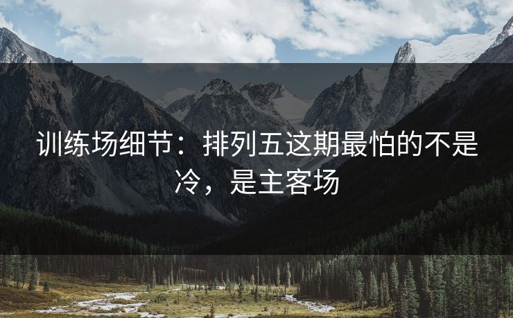 训练场细节:排列五这期最怕的不是冷,是主客场 训练场细节:排列五这期最怕的不是冷,是主客场