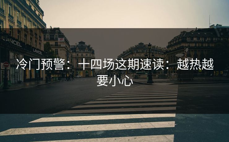 冷门预警：十四场这期速读：越热越要小心