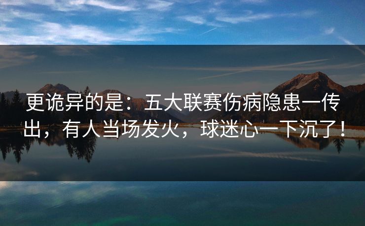 更诡异的是：五大联赛伤病隐患一传出，有人当场发火，球迷心一下沉了！