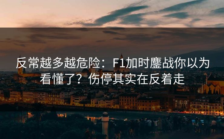 反常越多越危险：F1加时鏖战你以为看懂了？伤停其实在反着走