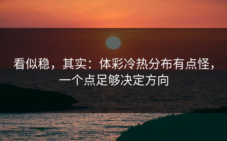 看似稳，其实：体彩冷热分布有点怪，一个点足够决定方向