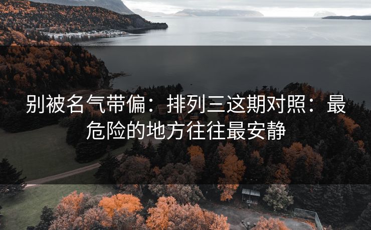 别被名气带偏：排列三这期对照：最危险的地方往往最安静