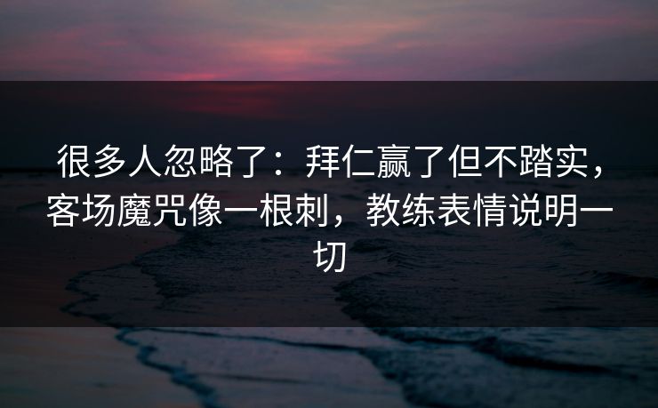 很多人忽略了:拜仁赢了但不踏实,客场魔咒像一根刺,教练表情说明一切 很多人忽略了:拜仁赢了但不踏实,客场魔咒像一根刺,教练表情说明一切