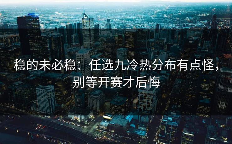 稳的未必稳：任选九冷热分布有点怪，别等开赛才后悔