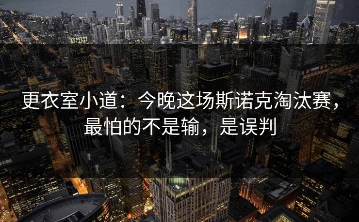 更衣室小道:今晚这场斯诺克淘汰赛,最怕的不是输,是误判 更衣室小道:今晚这场斯诺克淘汰赛,最怕的不是输,是误判