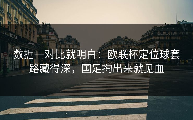 数据一对比就明白:欧联杯定位球套路藏得深,国足掏出来就见血 数据一对比就明白:欧联杯定位球套路藏得深,国足掏出来就见血