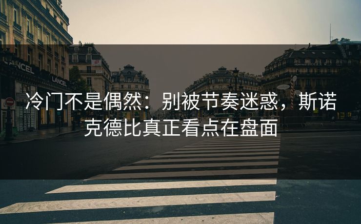 冷门不是偶然:别被节奏迷惑,斯诺克德比真正看点在盘面 冷门不是偶然:别被节奏迷惑,斯诺克德比真正看点在盘面