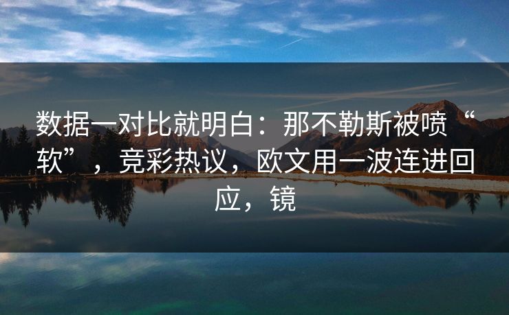 数据一对比就明白:那不勒斯被喷“软”,竞彩热议,欧文用一波连进回应,镜 数据一对比就明白:那不勒斯被喷“软”,竞彩热议,欧文用一波连进回应,镜