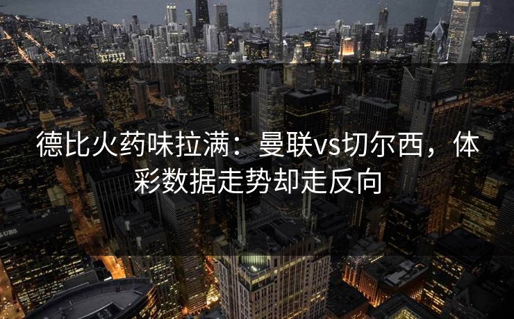 德比火药味拉满:曼联vs切尔西,体彩数据走势却走反向 德比火药味拉满:曼联vs切尔西,体彩数据走势却走反向