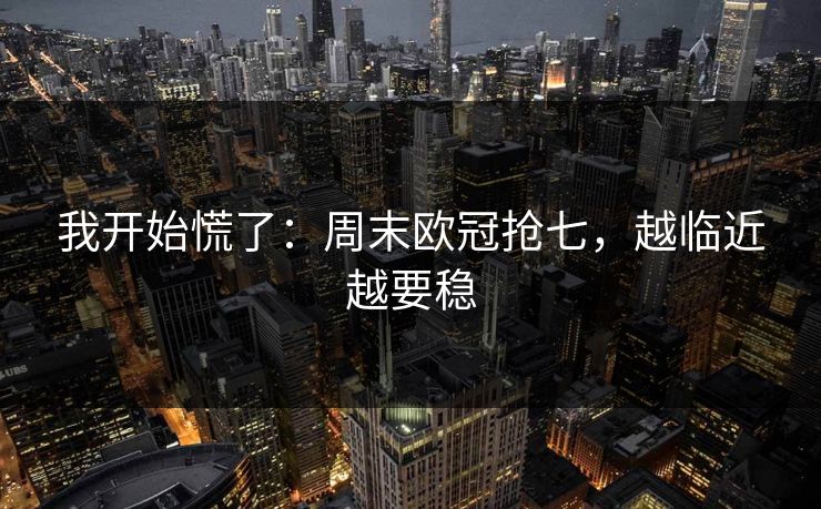 我开始慌了:周末欧冠抢七,越临近越要稳 我开始慌了:周末欧冠抢七,越临近越要稳