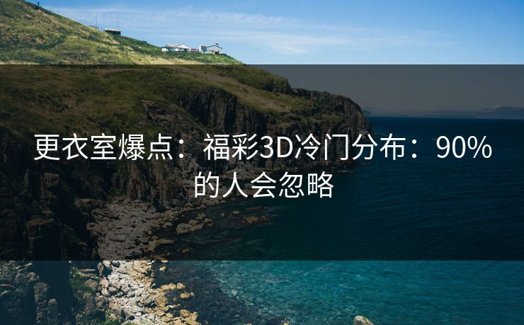 更衣室爆点：福彩3D冷门分布：90%的人会忽略