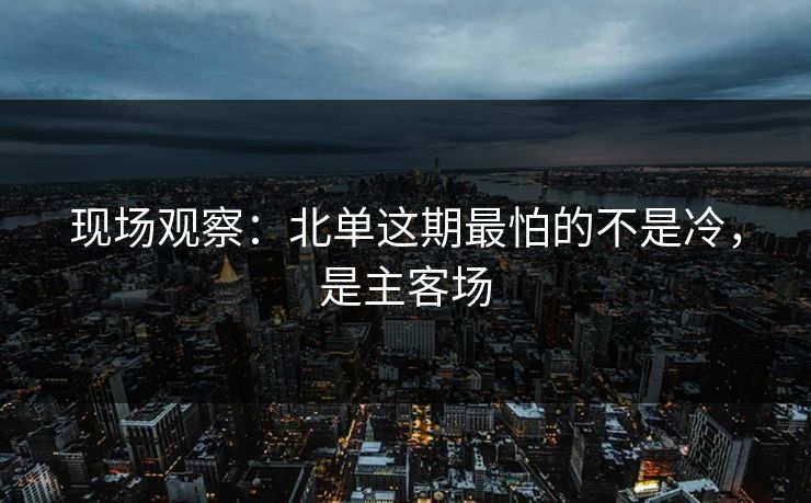 现场观察：北单这期最怕的不是冷，是主客场