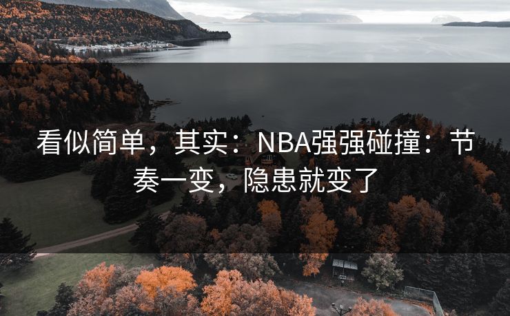 看似简单，其实：NBA强强碰撞：节奏一变，隐患就变了