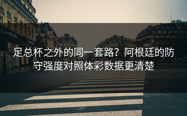 足总杯之外的同一套路？阿根廷的防守强度对照体彩数据更清楚